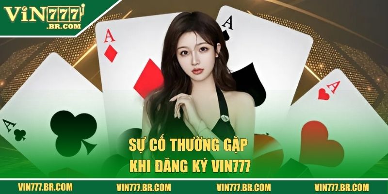 Những sự cố thường gặp khi đăng ký VIN777 và cách xử lý